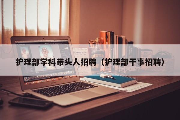 护理部学科带头人招聘（护理部干事招聘）-第1张图片-ZBLOG