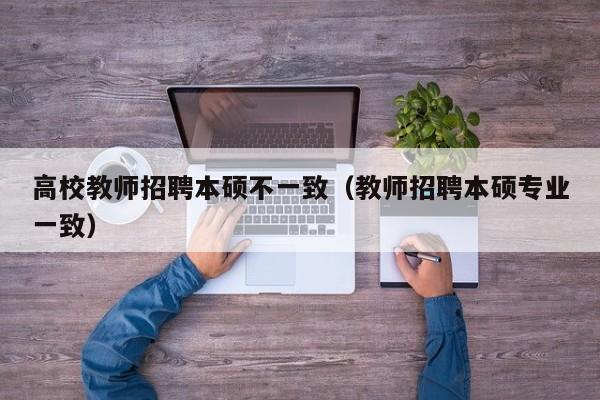 高校教师招聘本硕不一致（教师招聘本硕专业一致）-第1张图片-ZBLOG