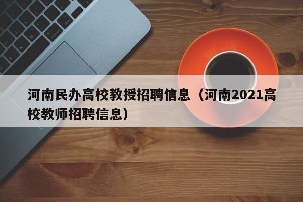 河南民办高校教授招聘信息（河南2021高校教师招聘信息）-第1张图片-ZBLOG