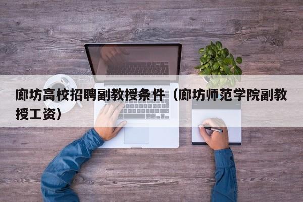 廊坊高校招聘副教授条件（廊坊师范学院副教授工资）-第1张图片-ZBLOG