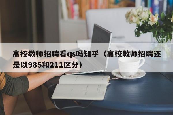 高校教师招聘看qs吗知乎（高校教师招聘还是以985和211区分）-第1张图片-ZBLOG