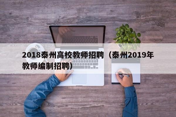 2018泰州高校教师招聘（泰州2019年教师编制招聘）-第1张图片-ZBLOG