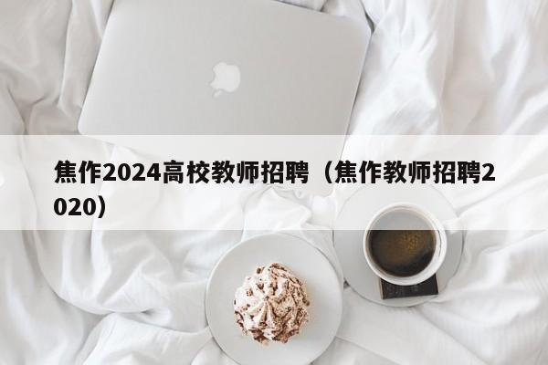 焦作2024高校教师招聘（焦作教师招聘2020）-第1张图片-ZBLOG
