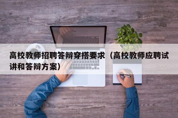 高校教师招聘答辩穿搭要求（高校教师应聘试讲和答辩方案）-第1张图片-ZBLOG