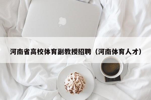 河南省高校体育副教授招聘（河南体育人才）-第1张图片-ZBLOG