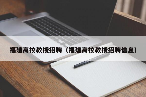 福建高校教授招聘（福建高校教授招聘信息）-第1张图片-ZBLOG