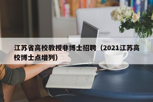 江苏省高校教授非博士招聘（2021江苏高校博士点增列）-第1张图片-ZBLOG
