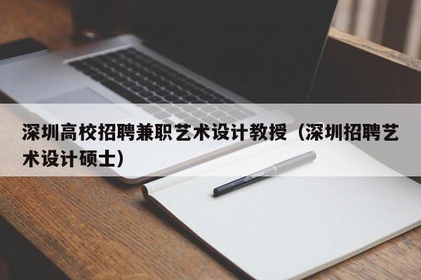 深圳高校招聘兼职艺术设计教授（深圳招聘艺术设计硕士）-第1张图片-ZBLOG