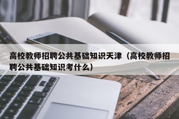 高校教师招聘公共基础知识天津（高校教师招聘公共基础知识考什么）-第1张图片-ZBLOG