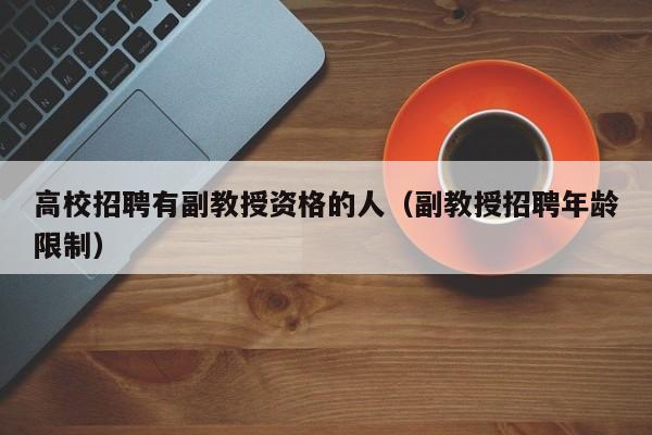 高校招聘有副教授资格的人（副教授招聘年龄限制）-第1张图片-ZBLOG