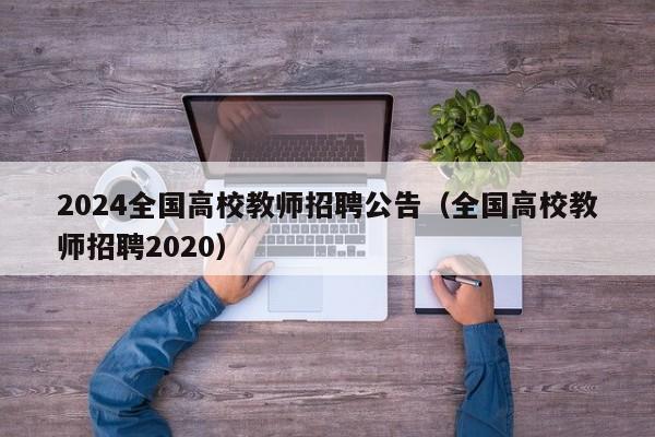 2024全国高校教师招聘公告（全国高校教师招聘2020）-第1张图片-ZBLOG