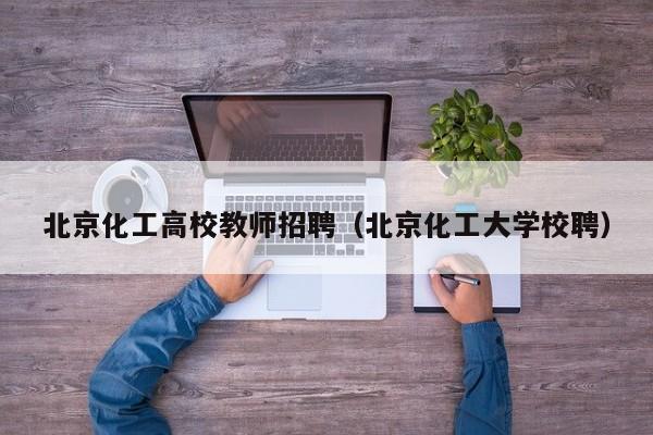 北京化工高校教师招聘（北京化工大学校聘）-第1张图片-ZBLOG