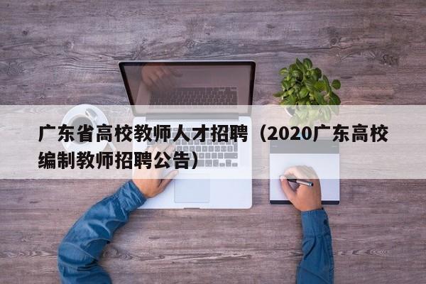 广东省高校教师人才招聘（2020广东高校编制教师招聘公告）-第1张图片-ZBLOG