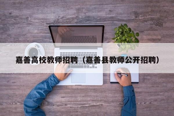 嘉善高校教师招聘（嘉善县教师公开招聘）-第1张图片-ZBLOG