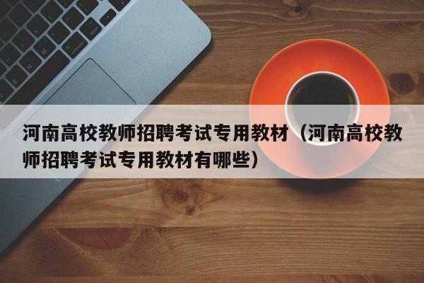 河南高校教师招聘考试专用教材（河南高校教师招聘考试专用教材有哪些）-第1张图片-ZBLOG