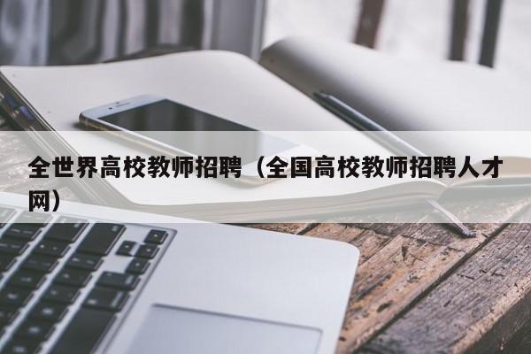 全世界高校教师招聘（全国高校教师招聘人才网）-第1张图片-ZBLOG