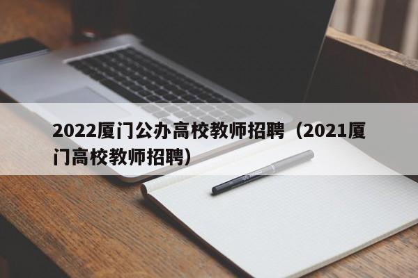 2022厦门公办高校教师招聘（2021厦门高校教师招聘）-第1张图片-ZBLOG