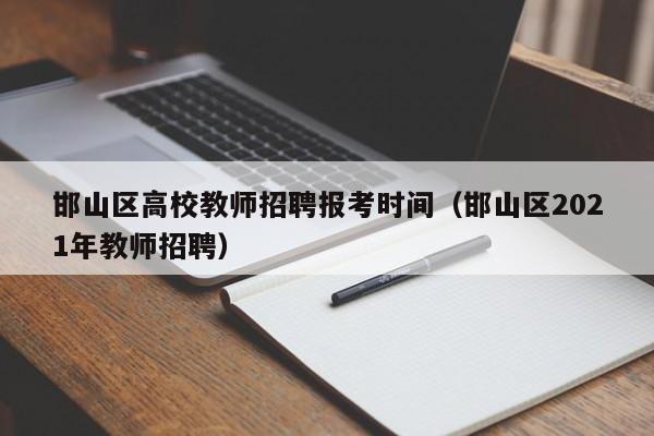 邯山区高校教师招聘报考时间（邯山区2021年教师招聘）-第1张图片-ZBLOG