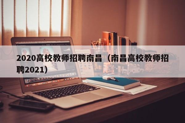 2020高校教师招聘南昌（南昌高校教师招聘2021）-第1张图片-ZBLOG
