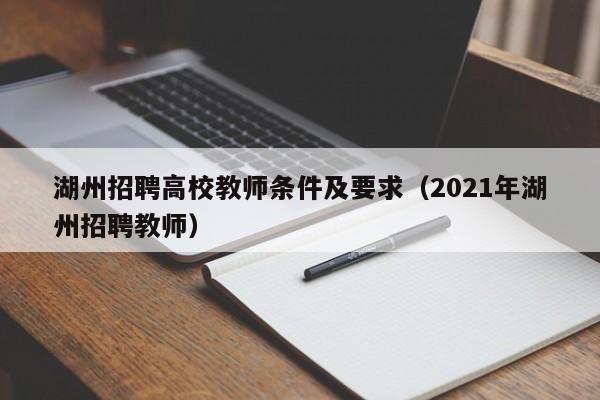 湖州招聘高校教师条件及要求（2021年湖州招聘教师）-第1张图片-ZBLOG