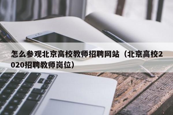 怎么参观北京高校教师招聘网站（北京高校2020招聘教师岗位）-第1张图片-ZBLOG
