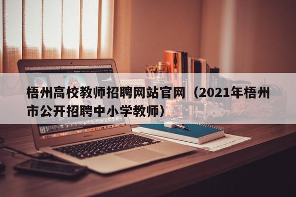 梧州高校教师招聘网站官网（2021年梧州市公开招聘中小学教师）-第1张图片-ZBLOG