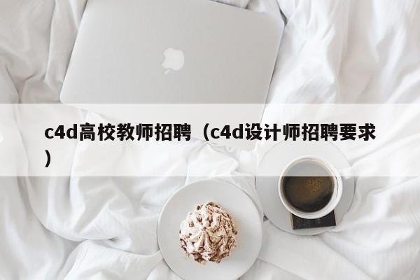 c4d高校教师招聘（c4d设计师招聘要求）-第1张图片-ZBLOG
