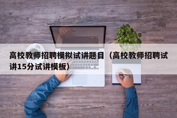高校教师招聘模拟试讲题目（高校教师招聘试讲15分试讲模板）-第1张图片-ZBLOG