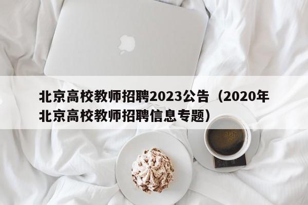 北京高校教师招聘2023公告（2020年北京高校教师招聘信息专题）-第1张图片-ZBLOG