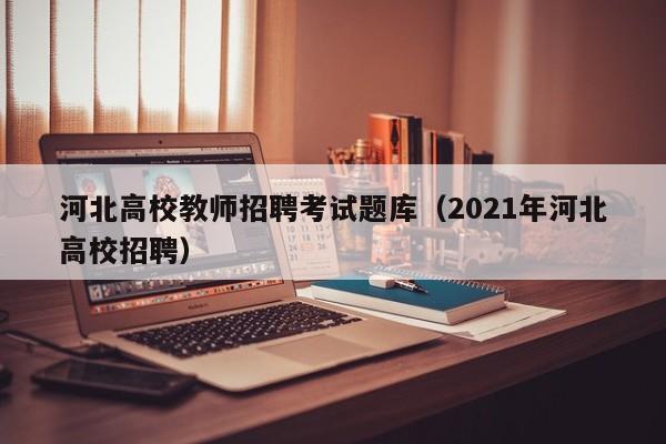 河北高校教师招聘考试题库（2021年河北高校招聘）-第1张图片-ZBLOG