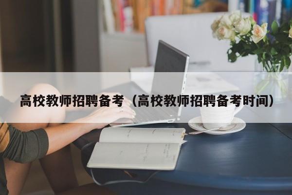 高校教师招聘备考（高校教师招聘备考时间）-第1张图片-ZBLOG