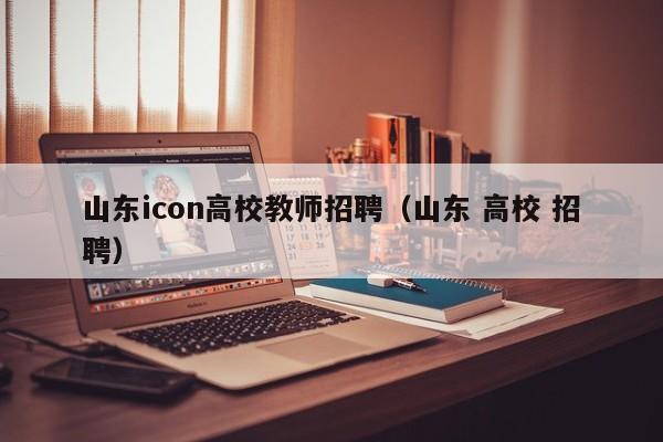 山东icon高校教师招聘（山东 高校 招聘）-第1张图片-ZBLOG