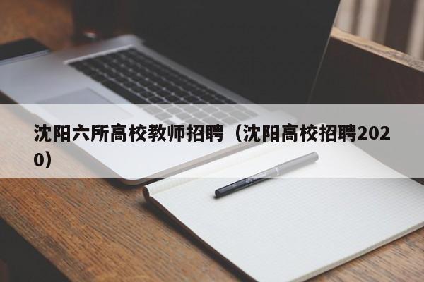 沈阳六所高校教师招聘（沈阳高校招聘2020）-第1张图片-ZBLOG