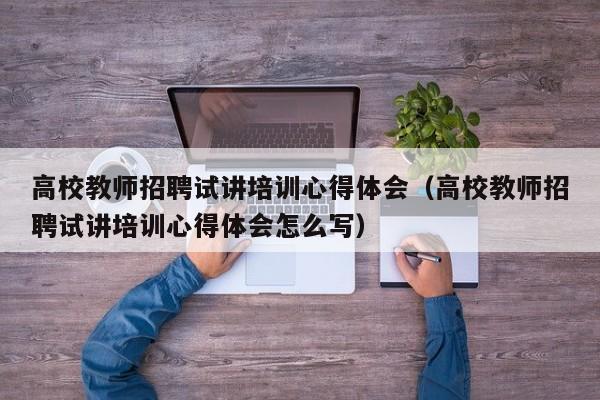 高校教师招聘试讲培训心得体会（高校教师招聘试讲培训心得体会怎么写）-第1张图片-ZBLOG