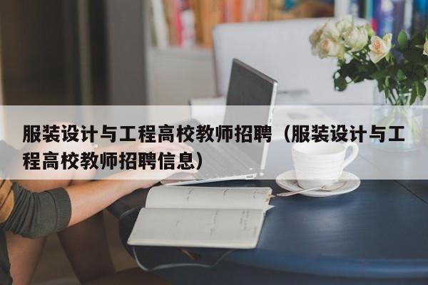 服装设计与工程高校教师招聘（服装设计与工程高校教师招聘信息）-第1张图片-ZBLOG