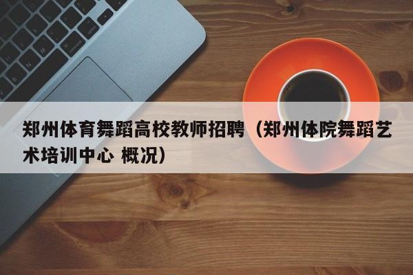郑州体育舞蹈高校教师招聘（郑州体院舞蹈艺术培训中心 概况）-第1张图片-ZBLOG