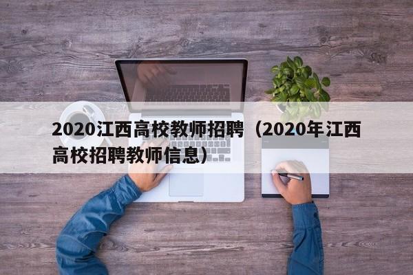 2020江西高校教师招聘（2020年江西高校招聘教师信息）-第1张图片-ZBLOG
