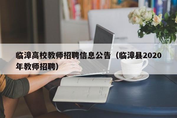 临漳高校教师招聘信息公告（临漳县2020年教师招聘）-第1张图片-ZBLOG