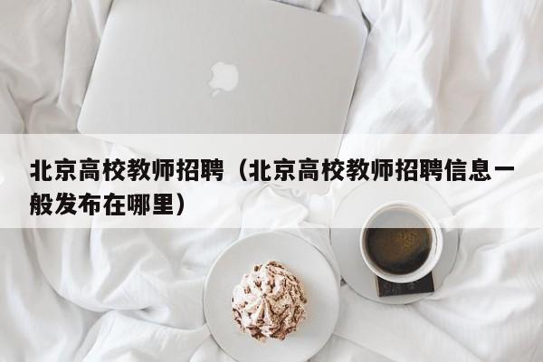 北京高校教师招聘（北京高校教师招聘信息一般发布在哪里）-第1张图片-ZBLOG
