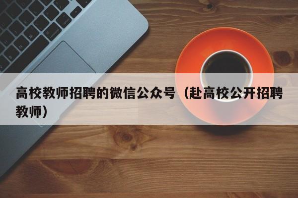 高校教师招聘的微信公众号（赴高校公开招聘教师）-第1张图片-ZBLOG