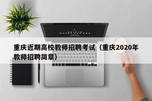 重庆近期高校教师招聘考试（重庆2020年教师招聘简章）-第1张图片-ZBLOG