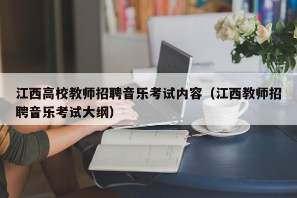 江西高校教师招聘音乐考试内容（江西教师招聘音乐考试大纲）-第1张图片-ZBLOG