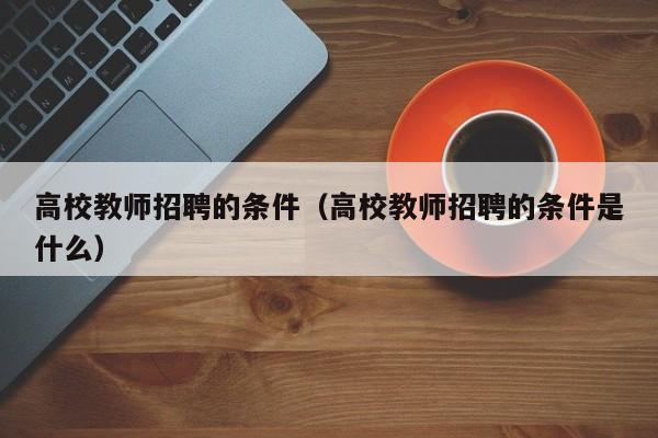 高校教师招聘的条件（高校教师招聘的条件是什么）-第1张图片-ZBLOG
