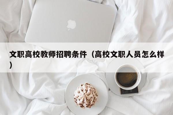 文职高校教师招聘条件（高校文职人员怎么样）-第1张图片-ZBLOG