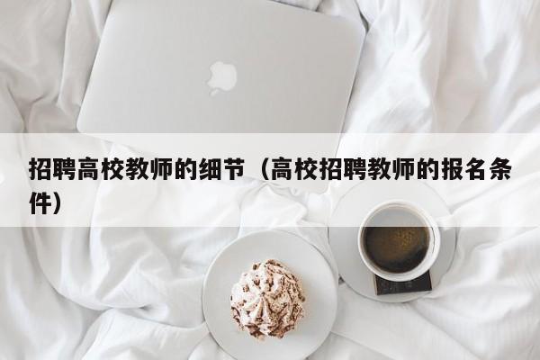 招聘高校教师的细节（高校招聘教师的报名条件）-第1张图片-ZBLOG