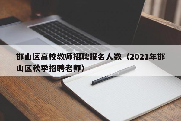 邯山区高校教师招聘报名人数（2021年邯山区秋季招聘老师）-第1张图片-ZBLOG