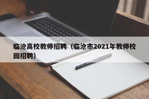 临沧高校教师招聘（临沧市2021年教师校园招聘）-第1张图片-ZBLOG