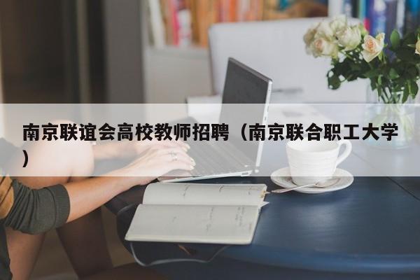 南京联谊会高校教师招聘（南京联合职工大学）-第1张图片-ZBLOG