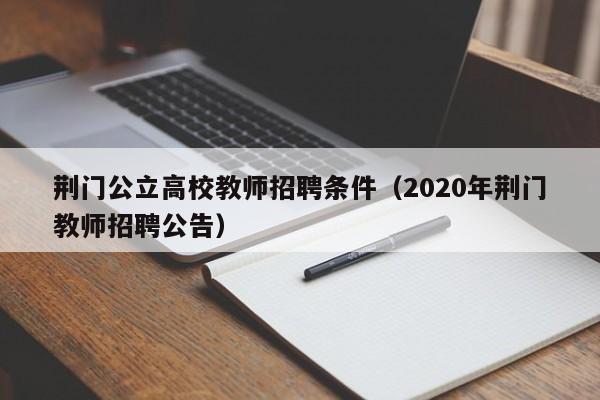 荆门公立高校教师招聘条件（2020年荆门教师招聘公告）-第1张图片-ZBLOG