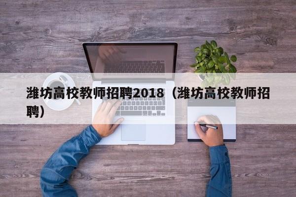 潍坊高校教师招聘2018（潍坊高校教师招聘）-第1张图片-ZBLOG